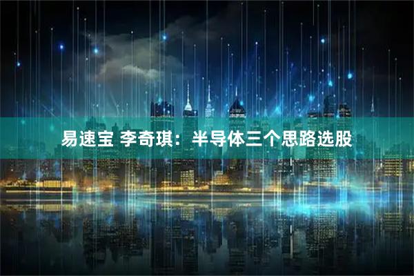 易速宝 李奇琪：半导体三个思路选股