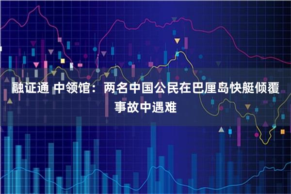 融证通 中领馆：两名中国公民在巴厘岛快艇倾覆事故中遇难