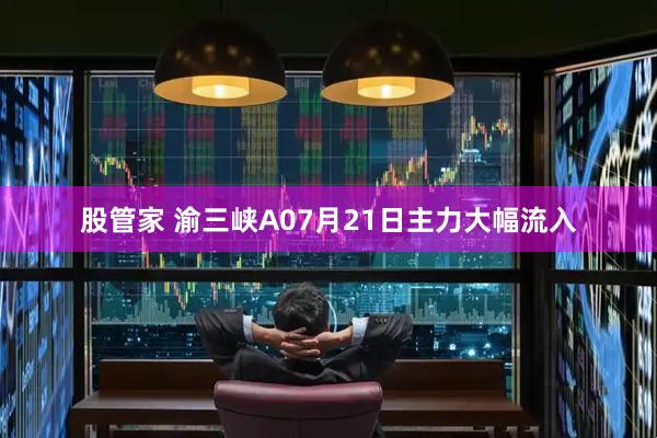 股管家 渝三峡A07月21日主力大幅流入