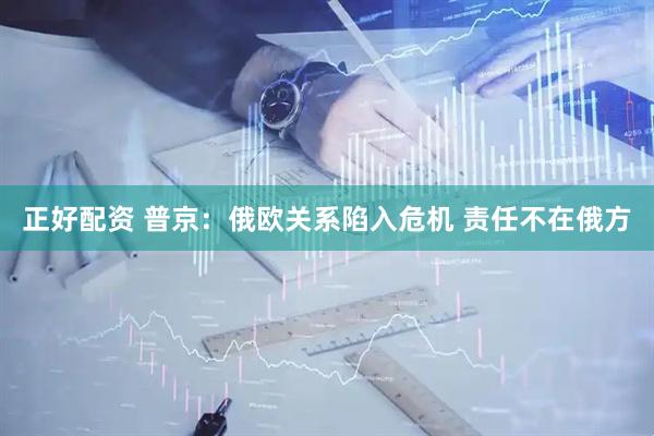 正好配资 普京：俄欧关系陷入危机 责任不在俄方