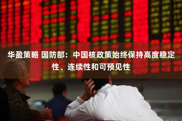华盈策略 国防部：中国核政策始终保持高度稳定性、连续性和可预见性